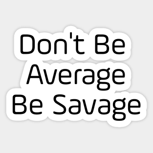 Don't Be Average Be Savage Sticker